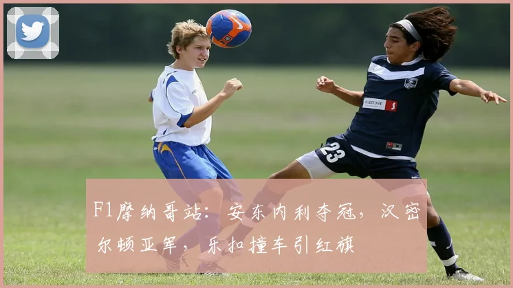 F1摩纳哥站：安东内利夺冠，汉密尔顿亚军，乐扣撞车引红旗